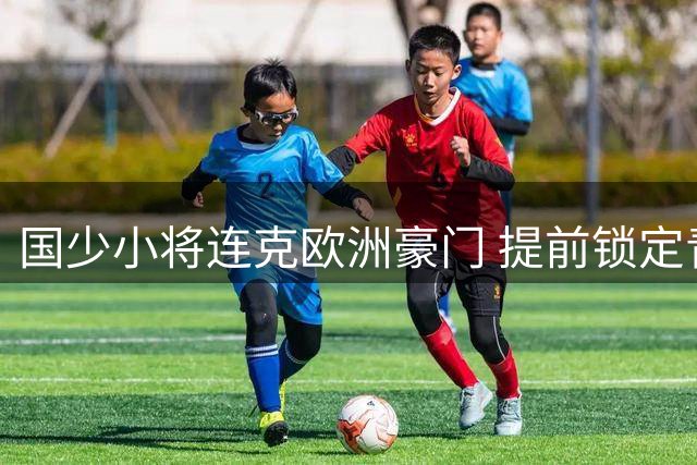 国少小将连克欧洲豪门 提前锁定青训杯赛四强席位